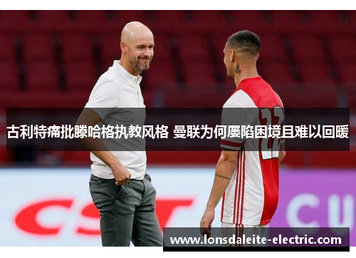 古利特痛批滕哈格执教风格 曼联为何屡陷困境且难以回暖