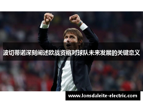 波切蒂诺深刻阐述欧战资格对球队未来发展的关键意义