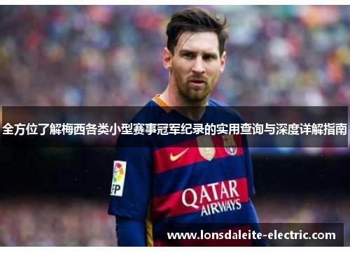 全方位了解梅西各类小型赛事冠军纪录的实用查询与深度详解指南